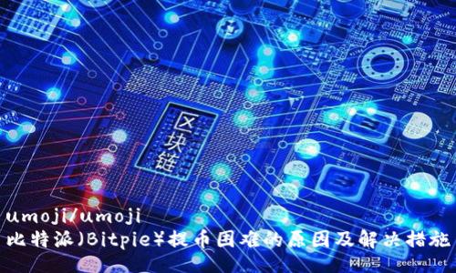 umoji/umoji
比特派（Bitpie）提币困难的原因及解决措施