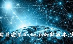 如何下载并安装Gate.io的新版本：完整指南