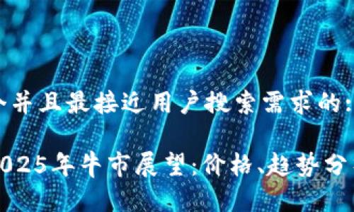 思考一个并且最接近用户搜索需求的:

以太坊2025年牛市展望：价格、趋势分析及预测