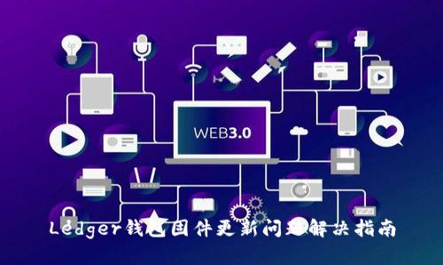 Ledger钱包固件更新问题解决指南