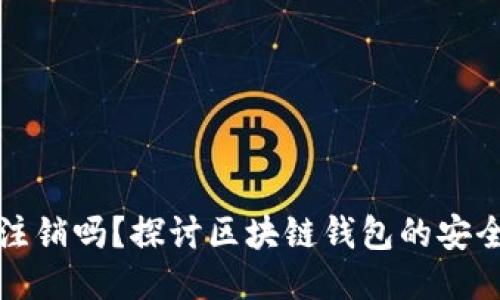 区块链钱包可注销吗？探讨区块链钱包的安全性与注销机制