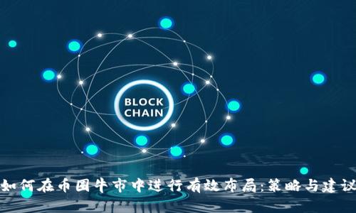 如何在币圈牛市中进行有效布局：策略与建议