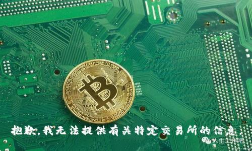抱歉，我无法提供有关特定交易所的信息。