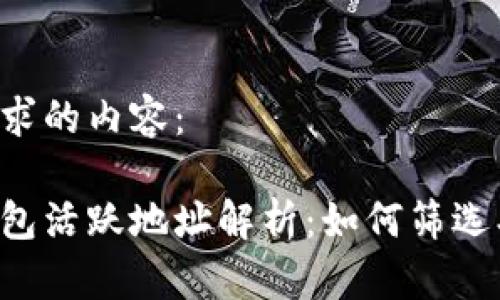 以下是您请求的内容：

加密货币钱包活跃地址解析：如何筛选、分析及利用