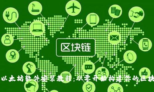 全面的以太坊软件安装教程：从零开始构建你的区块链应用