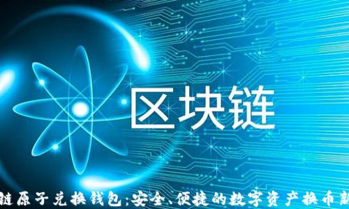 区块链原子兑换钱包:安全、便捷的数字资产换币新选择