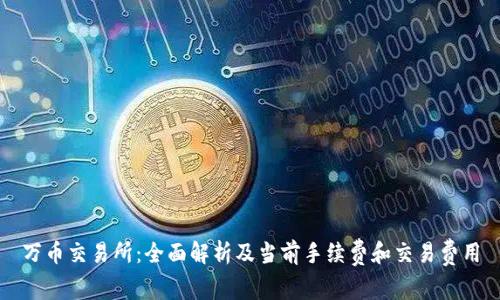 万币交易所:全面解析及当前手续费和交易费用