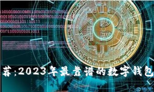 评测与推荐:2023年最靠谱的数字钱包及其特点