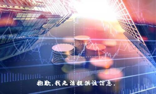 抱歉，我无法提供该信息。 