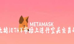 如何在以太坊（ETH）市场上进行空头交易的详细