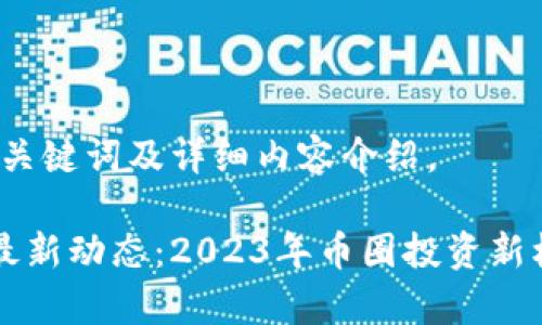 以下是、关键词及详细内容介绍。

雷达币最新动态：2023年币圈投资新机遇分析