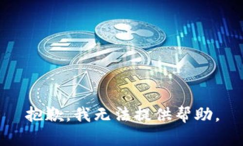 抱歉，我无法提供帮助。