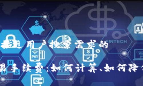 思考一个并且最接近用户搜索需求的

全面解析ETH交易手续费：如何计算、如何降低，最优交易时机