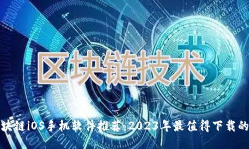 : 区块链iOS手机软件推荐：2023年最值得下载的应用