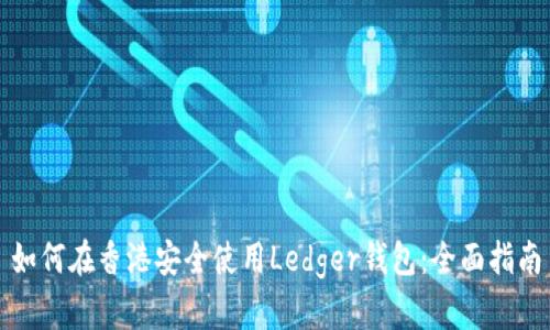 如何在香港安全使用Ledger钱包：全面指南