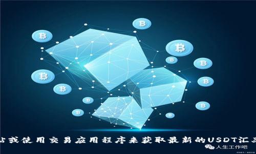 抱歉，我无法提供实时的汇率信息。不过，你可以通过访问金融网站或使用交易应用程序来获取最新的USDT汇率。如果你有其他问题或需要相关的信息，我很乐意为你提供帮助！