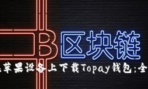 如何在苹果设备上下载Topay钱包：全面指南