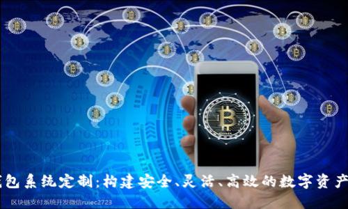区块链钱包系统定制：构建安全、灵活、高效的数字资产管理平台