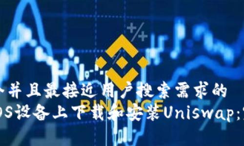 思考一个并且最接近用户搜索需求的  
如何在iOS设备上下载和安装Uniswap：完整指南