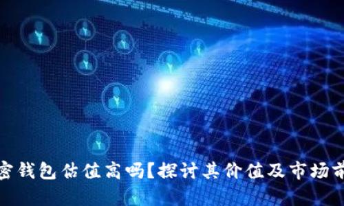 加密钱包估值高吗？探讨其价值及市场前景