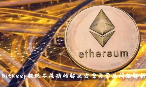 BitKeep提现不成功的解决方案与常见问题解析