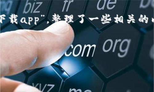 请注意：以下内容是一个示例，根据您提供的关键词“信任钱包下载app”，整理了一些相关的内容和结构。但请您根据具体情况自行调整、以及补充实际信息。

全面解析：如何下载和使用信任钱包APP

信任钱包APP下载指南和使用技巧