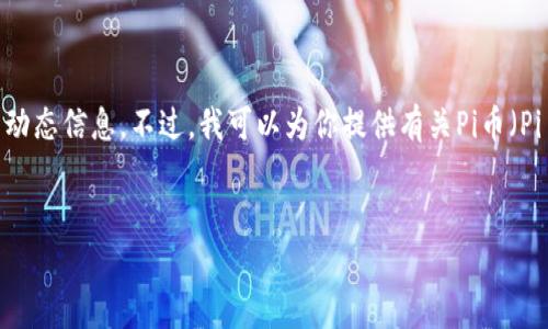 在这个平台上，我无法实时获取数据，尤其是像加密货币价格这样的动态信息。不过，我可以为你提供有关Pi币（Pi Network）的详细介绍，以及其当前的市场状态和潜在的未来发展。


Pi币当前价格及未来前景分析