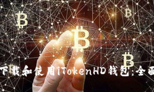 如何下载和使用iTokenHD钱包：全面指南