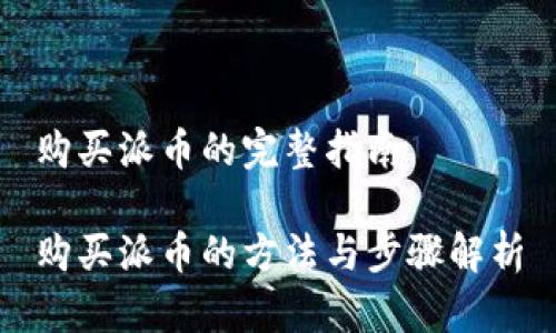 购买派币的完整指南

购买派币的方法与步骤解析