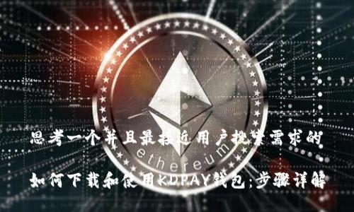 思考一个并且最接近用户搜索需求的

如何下载和使用KDPAY钱包：步骤详解