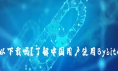 Bybit在中国可以下载吗？了解中国用户使用Bybit的