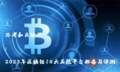 思考和关键词:2023年区块链10大正规平台排名与评