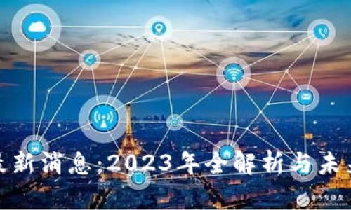 Pi币最新消息：2023年全解析与未来展望