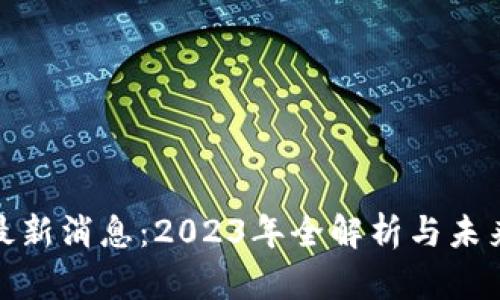 Pi币最新消息：2023年全解析与未来展望