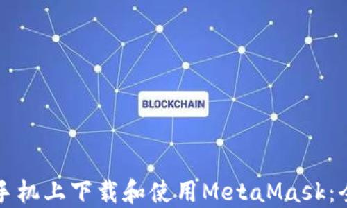 
如何在手机上下载和使用MetaMask：全面指南