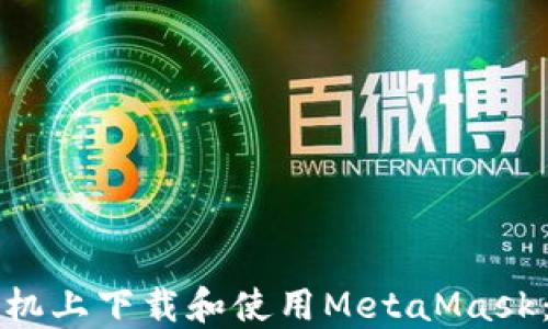 
如何在手机上下载和使用MetaMask：全面指南